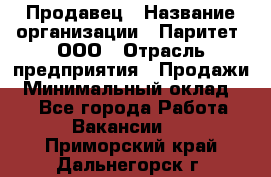 Продавец › Название организации ­ Паритет, ООО › Отрасль предприятия ­ Продажи › Минимальный оклад ­ 1 - Все города Работа » Вакансии   . Приморский край,Дальнегорск г.